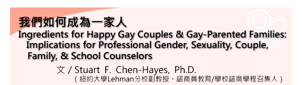 ڭ̦p󦨬@aH/Ingredients for Happy Gay Couples & Gay-Parented Families:  Implications for Professional Gender, Sexuality, Couple, Family, & School CounselorsF/Stuart F. Chen-Hayes, Ph.D.(ìjLehmanհƱб¡E԰ӭШ|/Ǯտ԰Ӿǵ{lH)